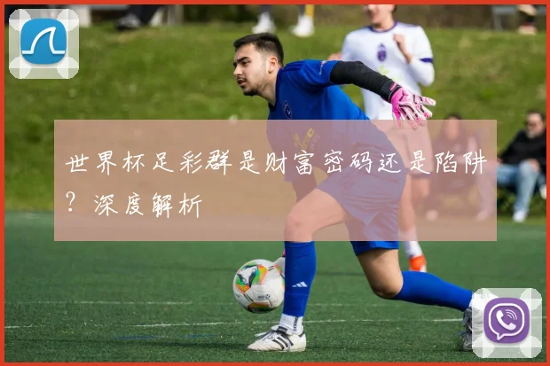 世界杯足彩群是财富密码还是陷阱？深度解析