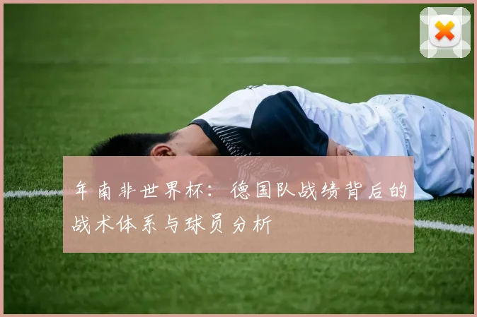 年南非世界杯：德国队战绩背后的战术体系与球员分析
