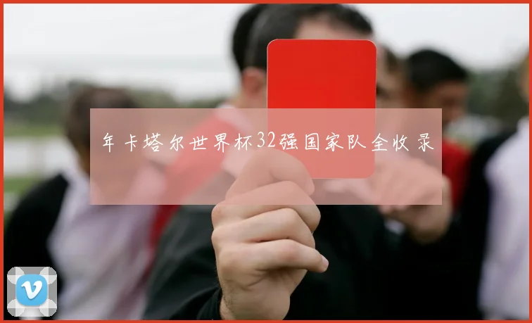 年卡塔尔世界杯32强国家队全收录
