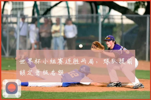 世界杯小组赛连胜两局,球队提前锁定晋级名额