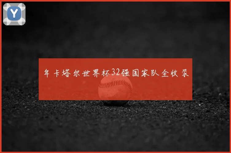 年卡塔尔世界杯32强国家队全收录