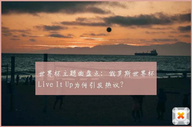 世界杯主题曲盘点：俄罗斯世界杯Live It Up为何引发热议？