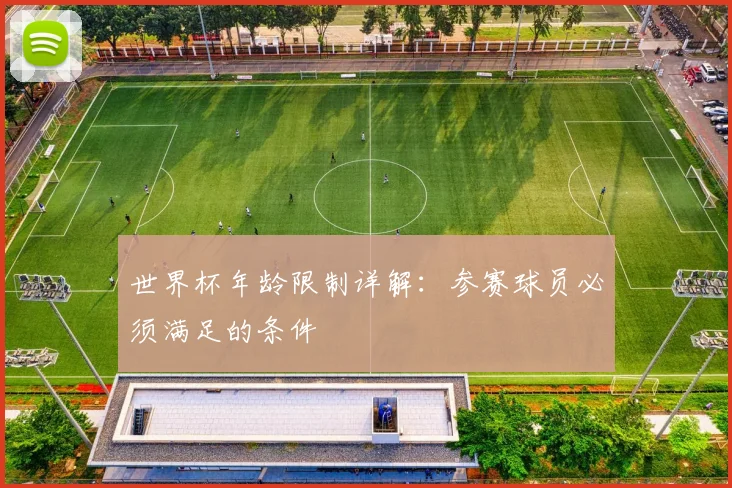 世界杯年龄限制详解：参赛球员必须满足的条件