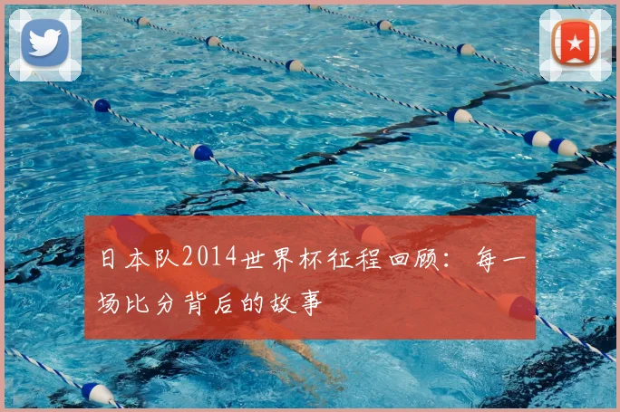 日本队2014世界杯征程回顾:每一场比分背后的故事