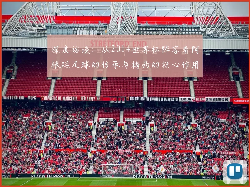 深度访谈:从2014世界杯阵容看阿根廷足球的传承与梅西的核心作用