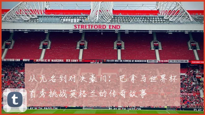 从无名到对决豪门：巴拿马世界杯首秀挑战英格兰的传奇故事