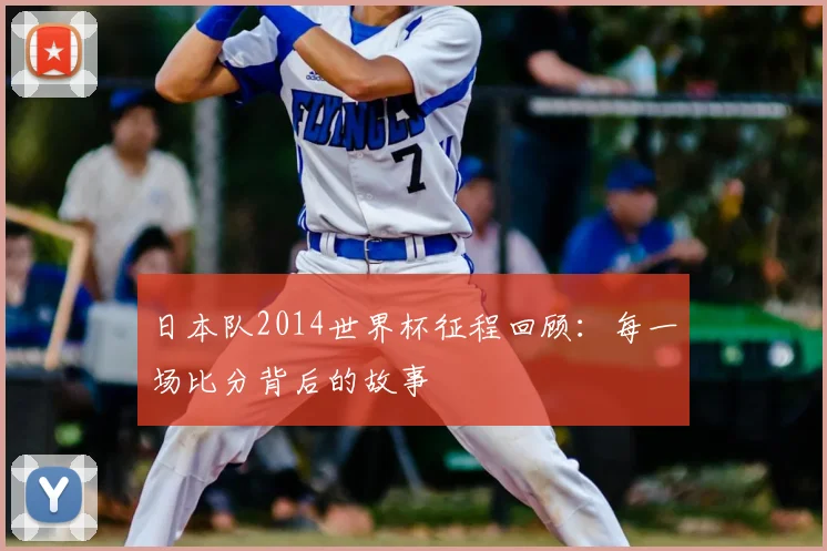 日本队2014世界杯征程回顾:每一场比分背后的故事
