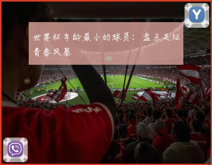 世界杯年龄最小的球员：盘点足坛青春风暴