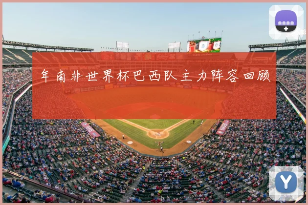 年南非世界杯巴西队主力阵容回顾