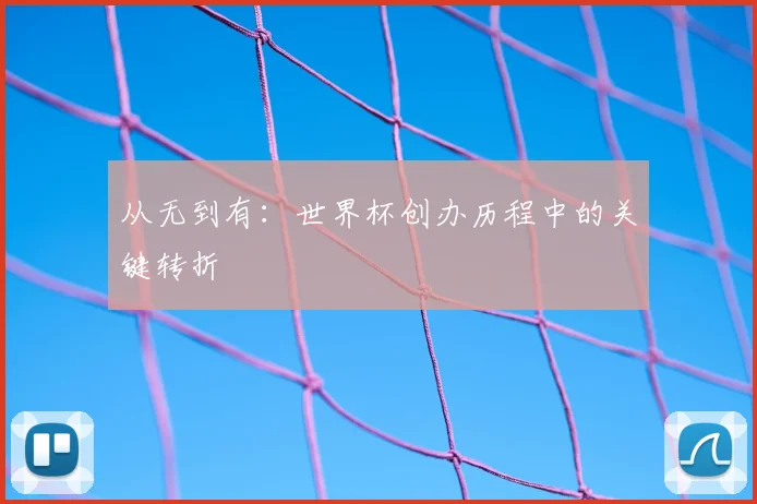 从无到有：世界杯创办历程中的关键转折