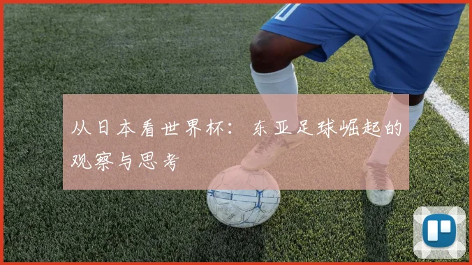 从日本看世界杯：东亚足球崛起的观察与思考